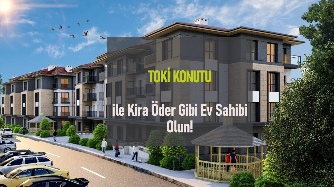 TOKİ Konutu ile Kira Öder Gibi Konut Sahibi Olma Fırsatı