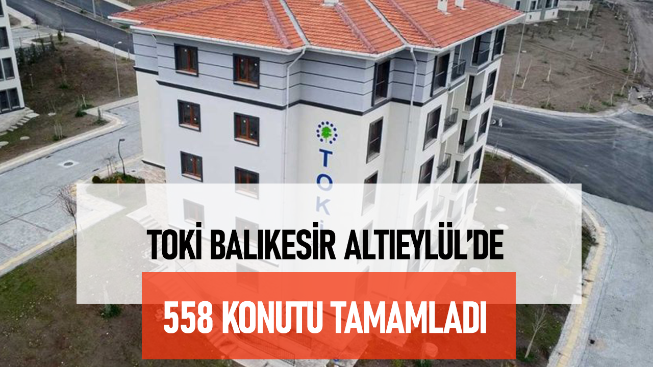 Balıkesir'de TOKİ’nin 558 Sosyal Konut Projesi Tamamlandı: Teslimat Başlıyor
