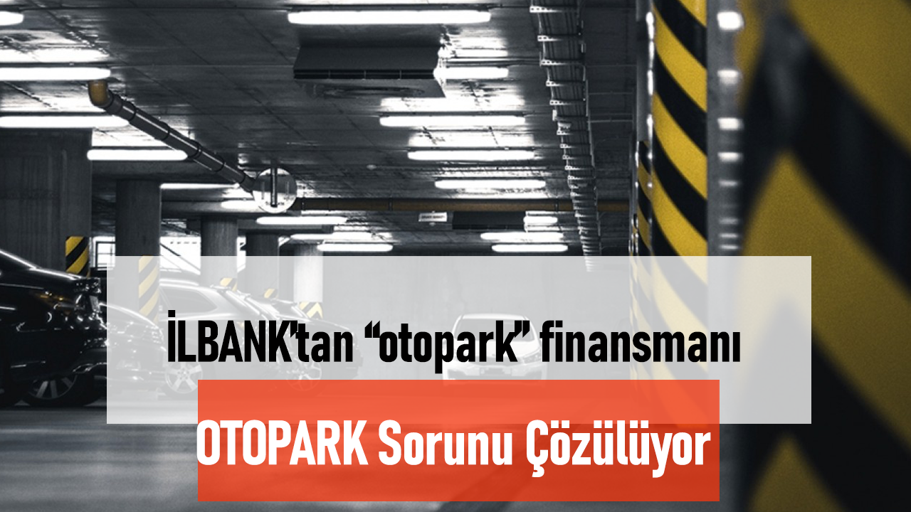 İLBANK, Trafik Sorununa Çözüm için Otopark Projelerine Finansman Sağlıyor