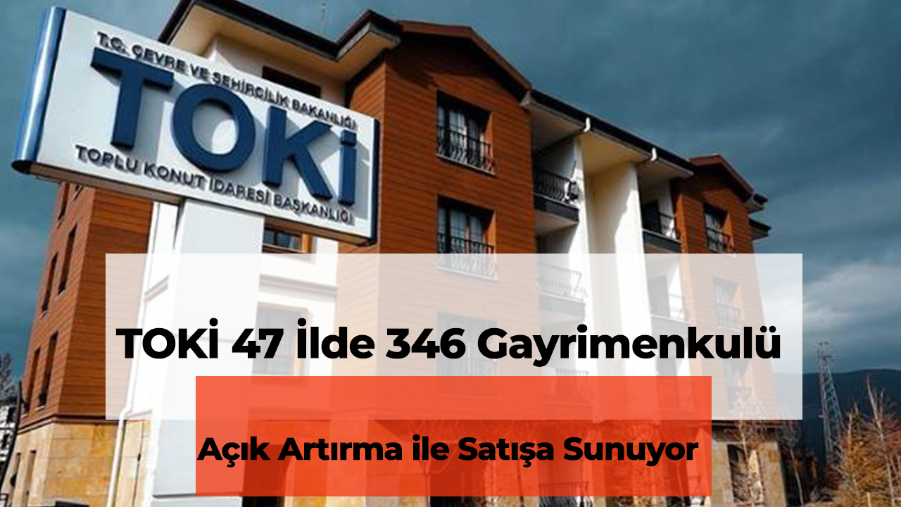 TOKİ 47 İlde 346 Gayrimenkulü Açık Artırma ile Satışa Sunuyor