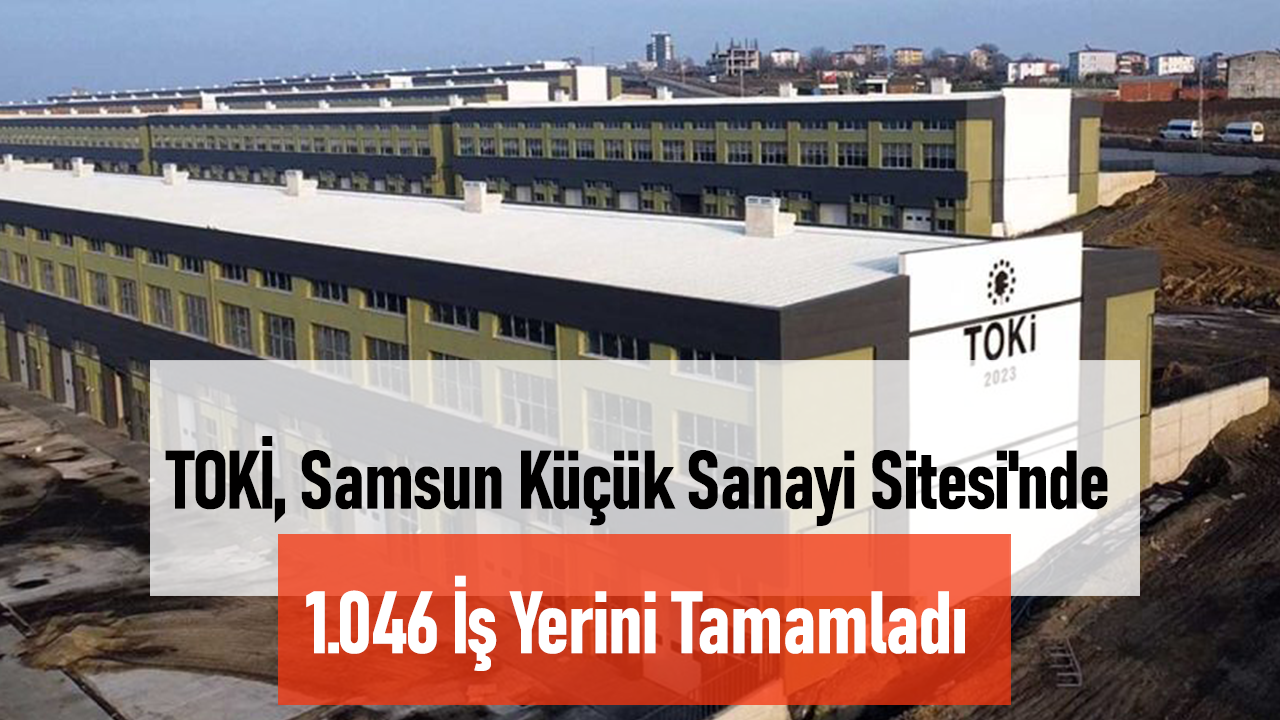 TOKİ, Samsun İlkadım Toybelen Küçük Sanayi Sitesi'nde 1.046 İş Yerini Tamamladı