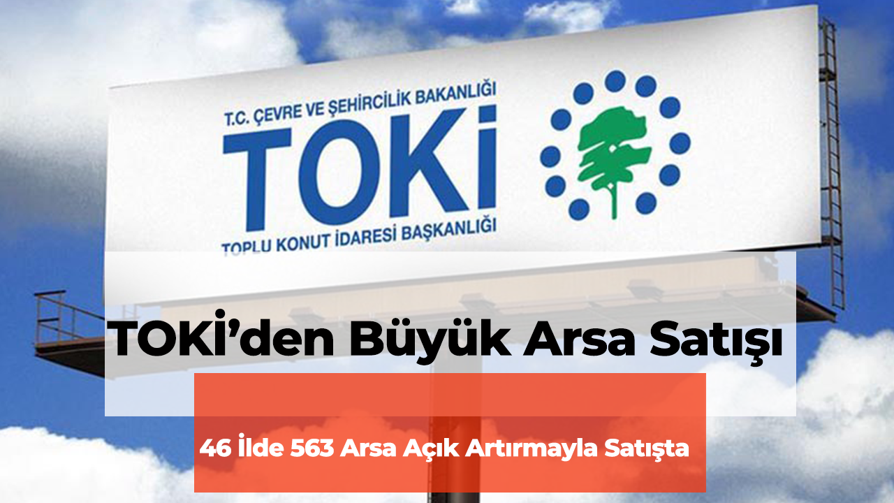 TOKİ’den Büyük Arsa Satışı: 46 İlde 563 Arsa Açık Artırmayla Satışta