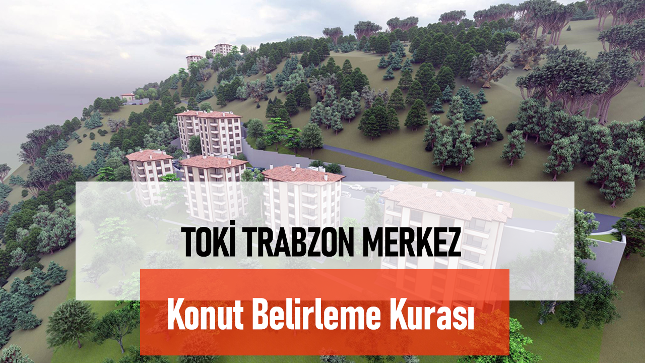 TOKİ Trabzon Ortahisar Çimenli Mahallesi Konut Belirleme Kura Zamanı Belli Oldu!